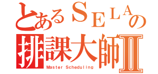 とあるＳＥＬＡＢの排課大師Ⅱ（Ｍａｓｔｅｒ Ｓｃｈｅｄｕｌｉｎｇ）