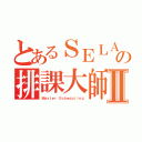 とあるＳＥＬＡＢの排課大師Ⅱ（Ｍａｓｔｅｒ Ｓｃｈｅｄｕｌｉｎｇ）