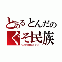 とあるとんだのぐそ民族（キムチ鮮人の殲滅！凸（°д°＃））