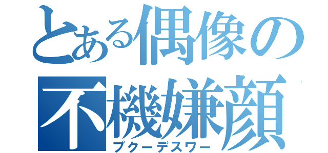 とある偶像の不機嫌顔（プクーデスワー）