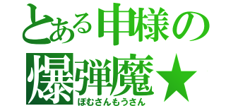 とある申様の爆弾魔★（ぼむさんもうさん）