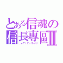 とある信魂の信長專區Ⅱ（ＬｅＴｔＥｒＳｏＵ）