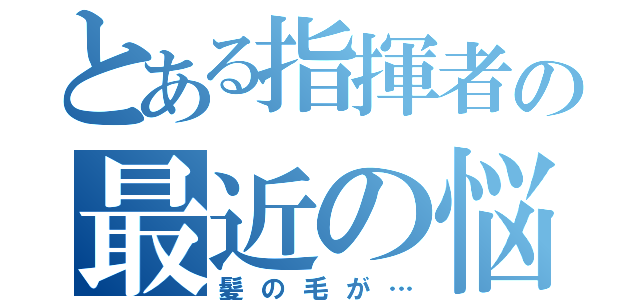 とある指揮者の最近の悩み（髪の毛が…）