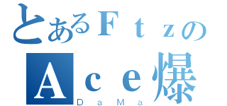 とあるＦｔｚのＡｃｅ爆發（ＤａＭａ）