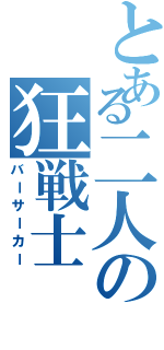 とある二人の狂戦士（バーサーカー）