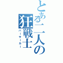 とある二人の狂戦士（バーサーカー）