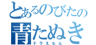 とあるのびたの青たぬき（ドラえもん）