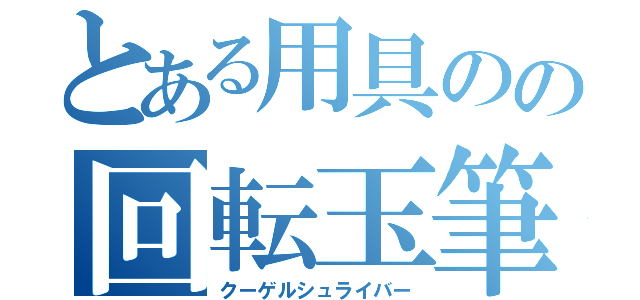 とある用具のの回転玉筆記具（クーゲルシュライバー）