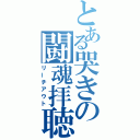 とある哭きの闘魂拝聴（リーチアウト）