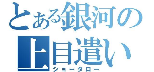 とある銀河の上目遣い（ショータロー）