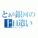 とある銀河の上目遣い（ショータロー）