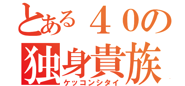 とある４０の独身貴族（ケッコンシタイ）