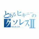 とあるヒキニートのクソレスバⅡ（なんだこれ、、）