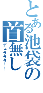 とある池袋の首無し（デュラララ！！）