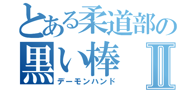 とある柔道部の黒い棒Ⅱ（デーモンハンド）