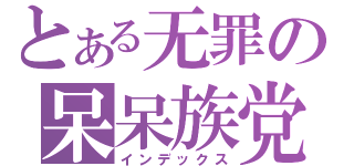 とある无罪の呆呆族党（インデックス）