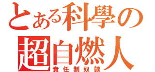 とある科學の超自燃人（責任制奴隷）