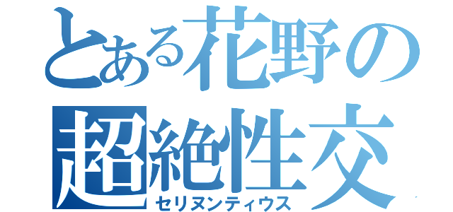 とある花野の超絶性交（セリヌンティウス）