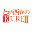 とある西春のＫＵＲＥＩＴＩＮⅡ（クレイチン）