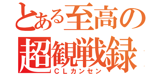 とある至高の超観戦録（ＣＬカンセン）