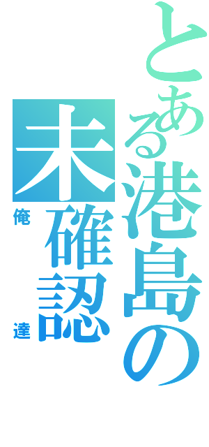 とある港島の未確認（俺達）