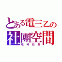 とある電三乙の社團空間（吃喝拉撒）