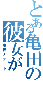 とある亀田の彼女が（亀田とデート）