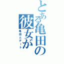 とある亀田の彼女が（亀田とデート）