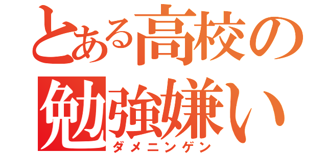 とある高校の勉強嫌い（ダメニンゲン）