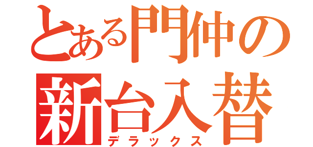 とある門仲の新台入替（デラックス）