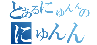 とあるにゅんんんのにゅんんん（）