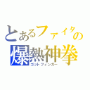 とあるファイターの爆熱神拳（ゴットフィンガー）