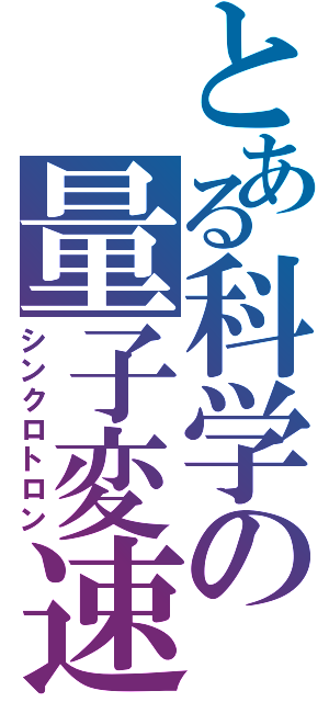 とある科学の量子変速（シンクロトロン）