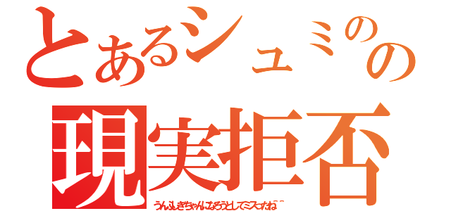 とあるシュミのの現実拒否（うんふしぎちゃんになろうとしてミスったね＾＾）