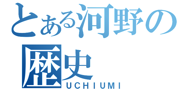 とある河野の歴史（ＵＣＨＩＵＭＩ）