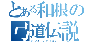 とある和根の弓道伝説（ジャパニーズ アーチェリー）