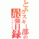 とあるスキー部の最強目録（インデックス）