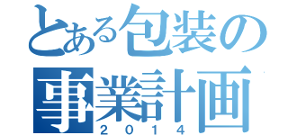 とある包装の事業計画（２０１４）