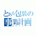 とある包装の事業計画（２０１４）