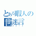 とある暇人の世迷言（ツイート）