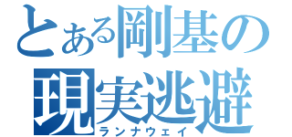 とある剛基の現実逃避（ランナウェイ）