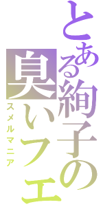 とある絢子の臭いフェチ（スメルマニア）