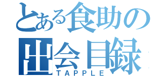 とある食助の出会目録（ＴＡＰＰＬＥ）