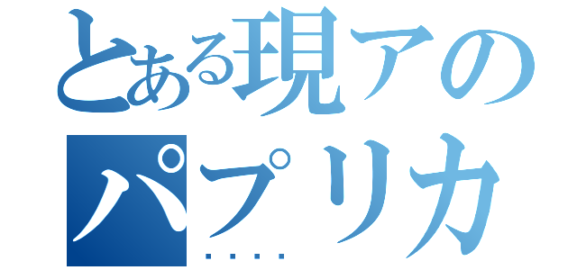 とある現アのパプリカ展（💩）