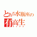 とある水瓶座の有高生（ラ イ デ ス）