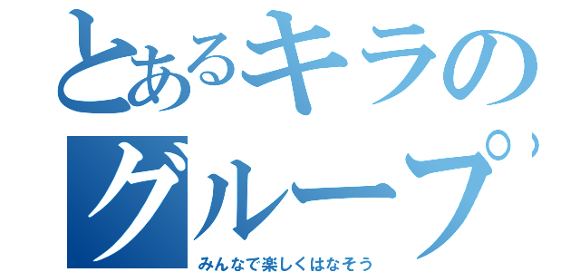 とあるキラのグループ（みんなで楽しくはなそう）