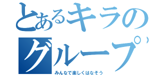 とあるキラのグループ（みんなで楽しくはなそう）