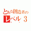 とある創造者のレベル３（エシ）