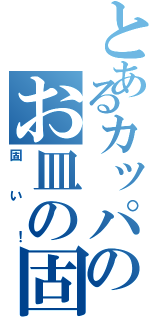 とあるカッパのお皿の固さ（固い！）