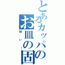 とあるカッパのお皿の固さ（固い！）